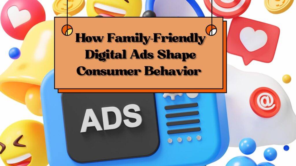 How Family-Friendly Digital Ads Shape Consumer Behavior